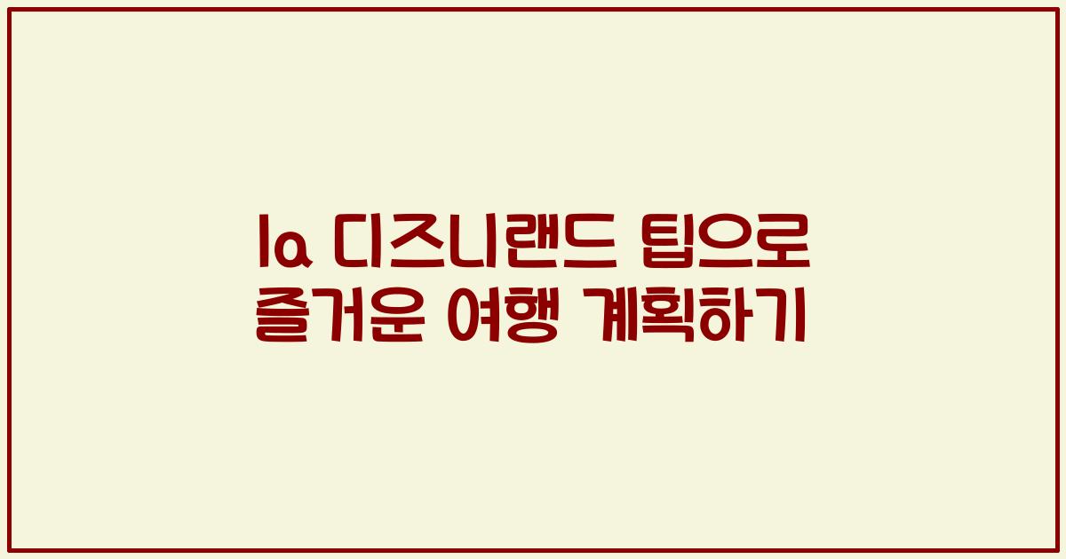 la 디즈니랜드 팁으로 즐거운 여행 계획하기