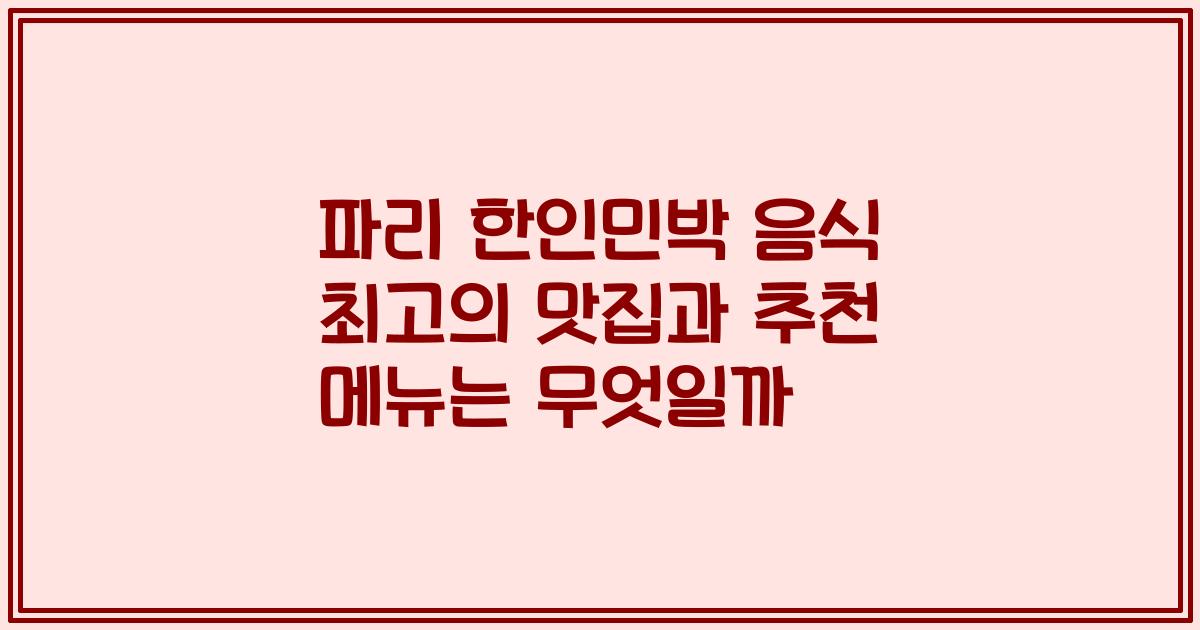 파리 한인민박 음식 최고의 맛집과 추천 메뉴는 무엇일까