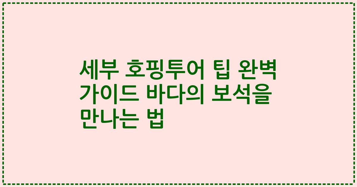 세부 호핑투어 팁 완벽 가이드 바다의 보석을 만나는 법