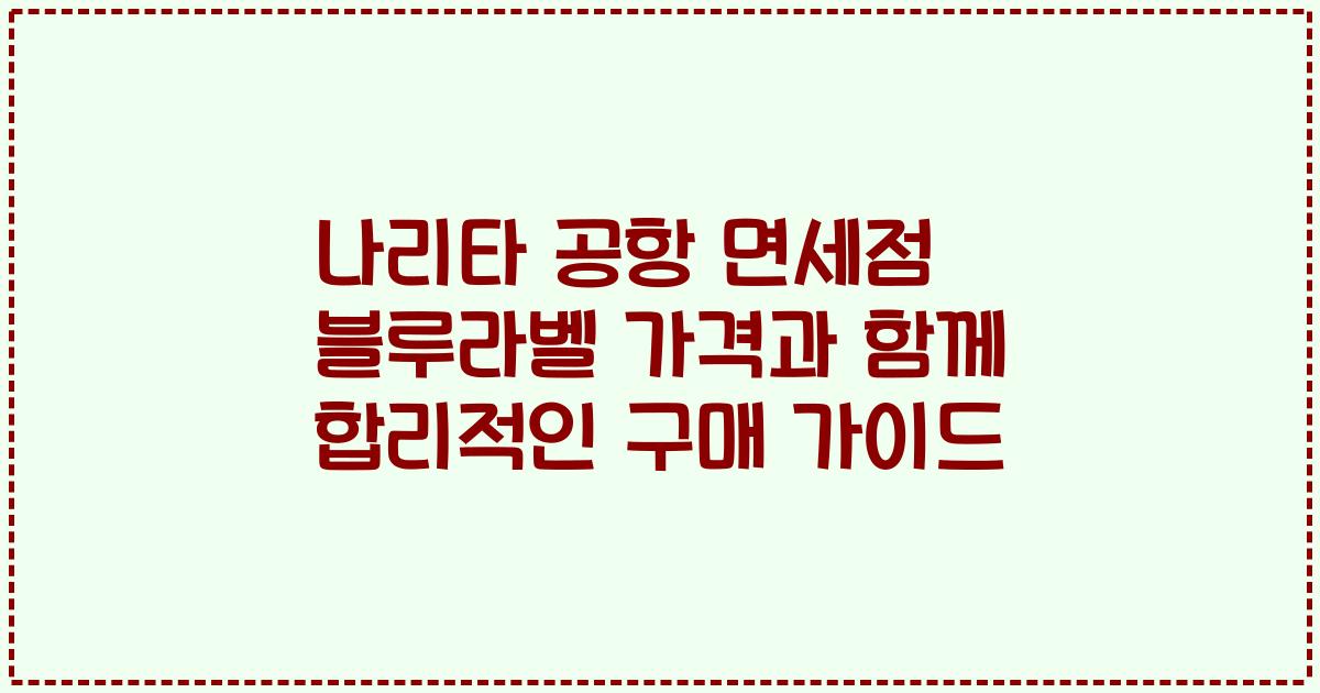 나리타 공항 면세점 블루라벨 가격과 함께 합리적인 구매 가이드