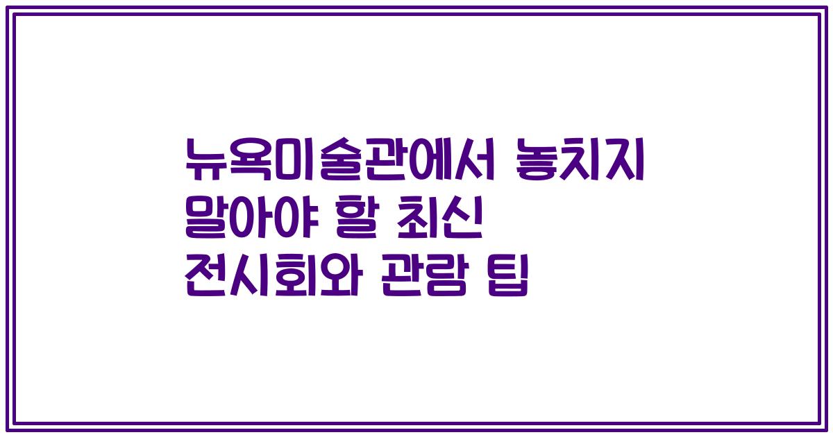 뉴욕미술관에서 놓치지 말아야 할 최신 전시회와 관람 팁