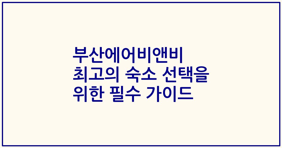 부산에어비앤비 최고의 숙소 선택을 위한 필수 가이드
