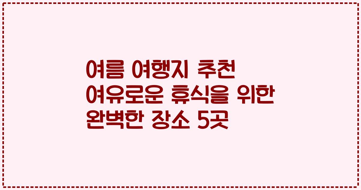 여름 여행지 추천 여유로운 휴식을 위한 완벽한 장소 5곳