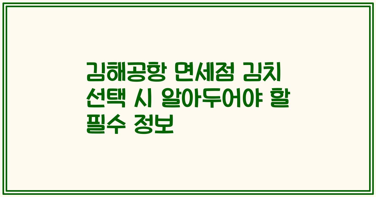 김해공항 면세점 김치 선택 시 알아두어야 할 필수 정보