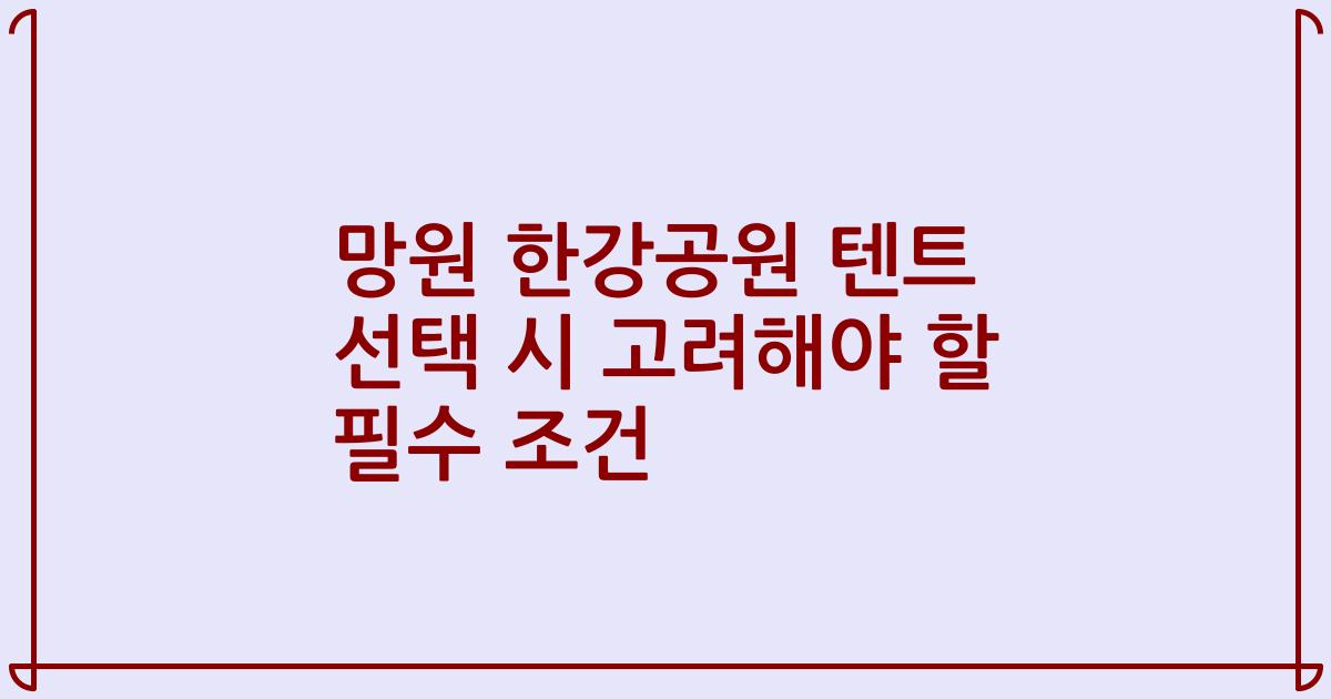 망원 한강공원 텐트 선택 시 고려해야 할 필수 조건