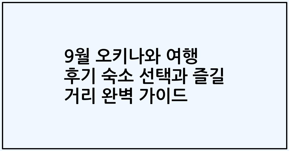 9월 오키나와 여행 후기 숙소 선택과 즐길 거리 완벽 가이드