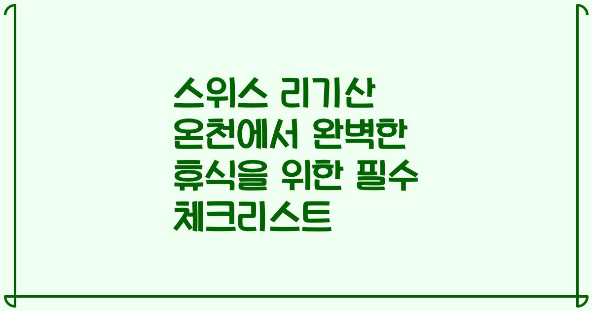 스위스 리기산 온천에서 완벽한 휴식을 위한 필수 체크리스트