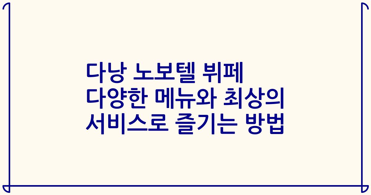 다낭 노보텔 뷔페 다양한 메뉴와 최상의 서비스로 즐기는 방법
