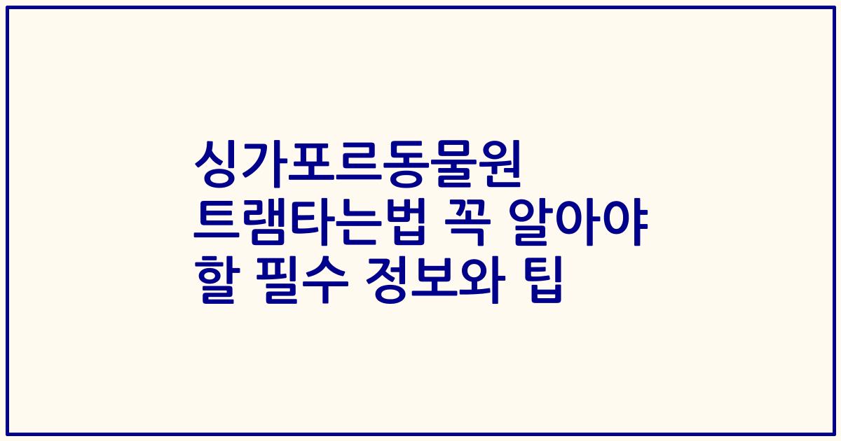 싱가포르동물원 트램타는법 꼭 알아야 할 필수 정보와 팁