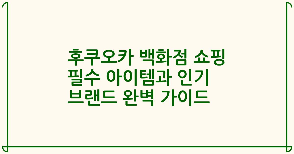 후쿠오카 백화점 쇼핑 필수 아이템과 인기 브랜드 완벽 가이드