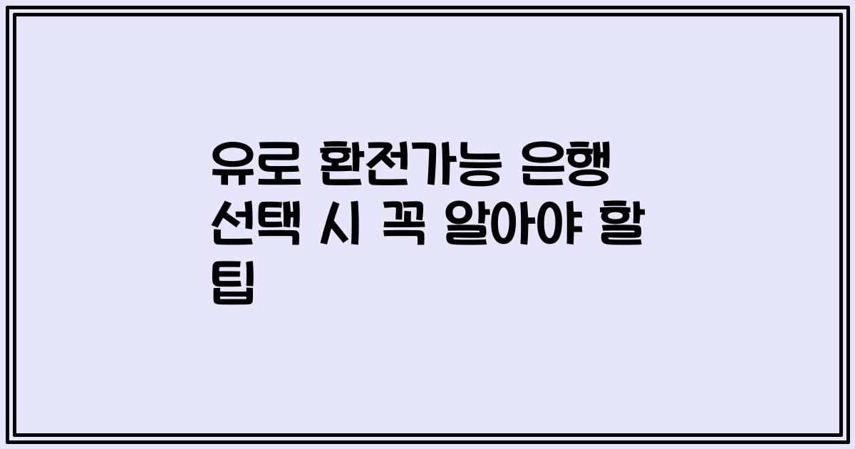 유로 환전가능 은행 선택 시 꼭 알아야 할 팁