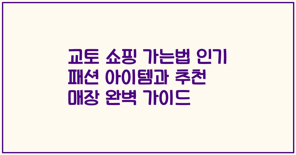 교토 쇼핑 가는법 인기 패션 아이템과 추천 매장 완벽 가이드
