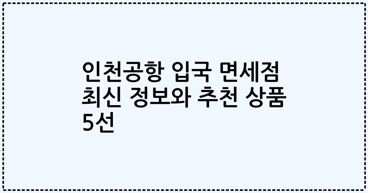 인천공항 입국 면세점 최신 정보와 추천 상품 5선