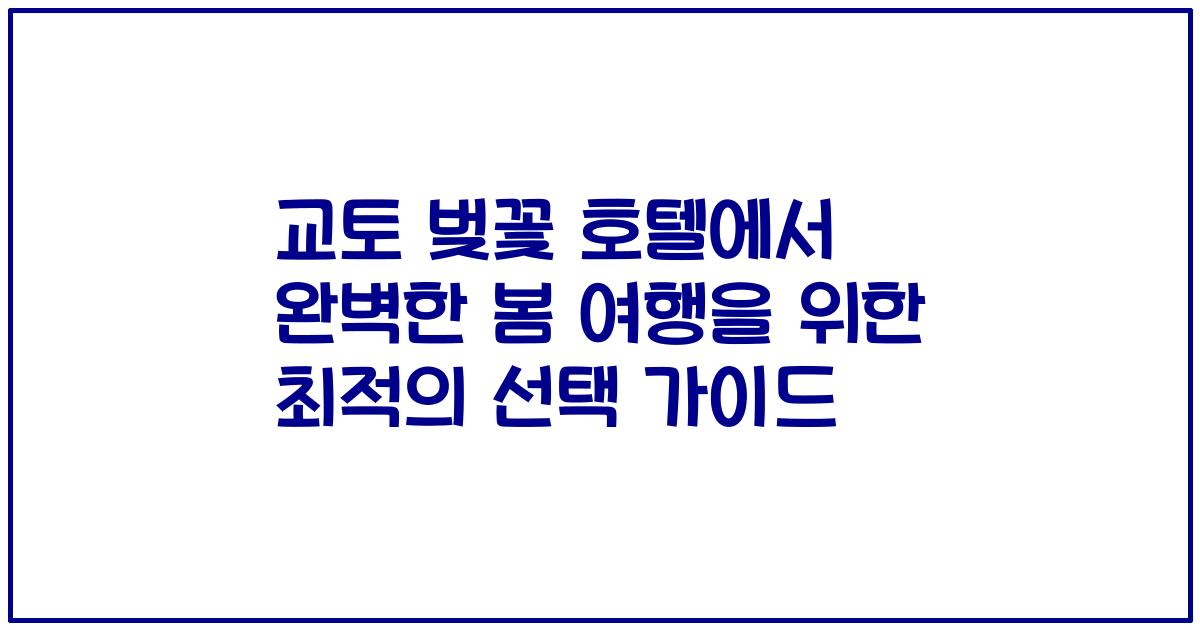 교토 벚꽃 호텔에서 완벽한 봄 여행을 위한 최적의 선택 가이드