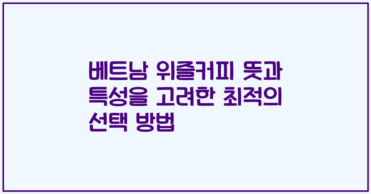 베트남 위즐커피 뜻과 특성을 고려한 최적의 선택 방법