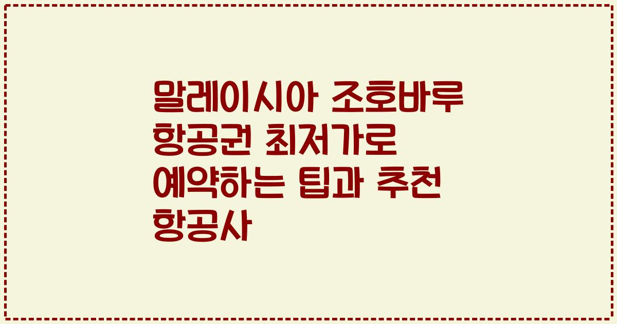 말레이시아 조호바루 항공권 최저가로 예약하는 팁과 추천 항공사