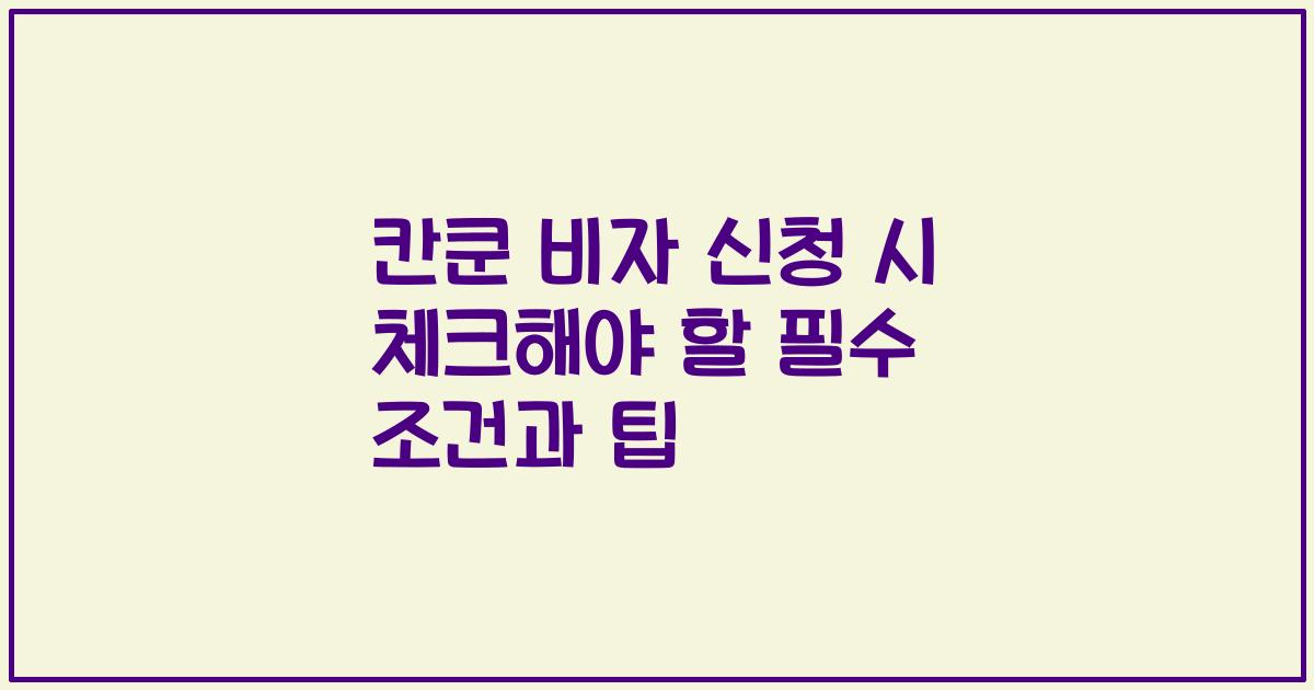 칸쿤 비자 신청 시 체크해야 할 필수 조건과 팁