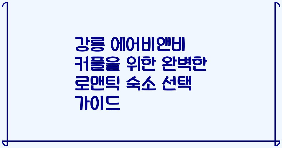 강릉 에어비앤비 커플을 위한 완벽한 로맨틱 숙소 선택 가이드