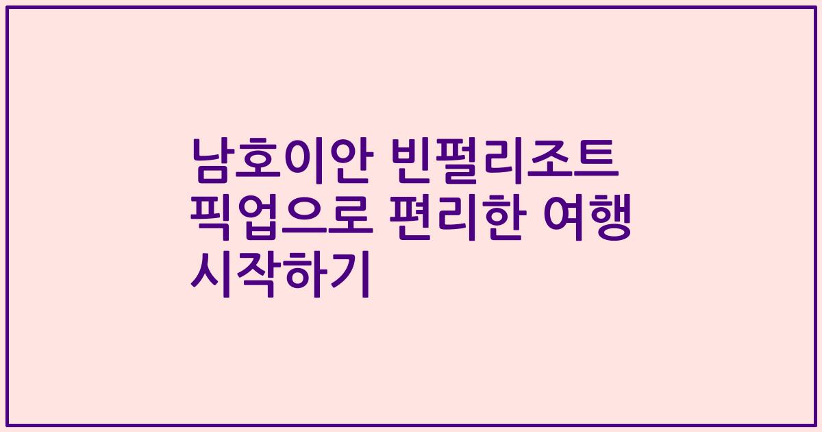 남호이안 빈펄리조트 픽업으로 편리한 여행 시작하기