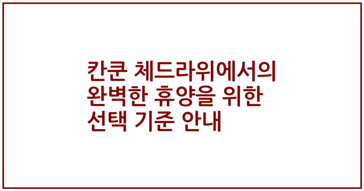 칸쿤 체드라위에서의 완벽한 휴양을 위한 선택 기준 안내