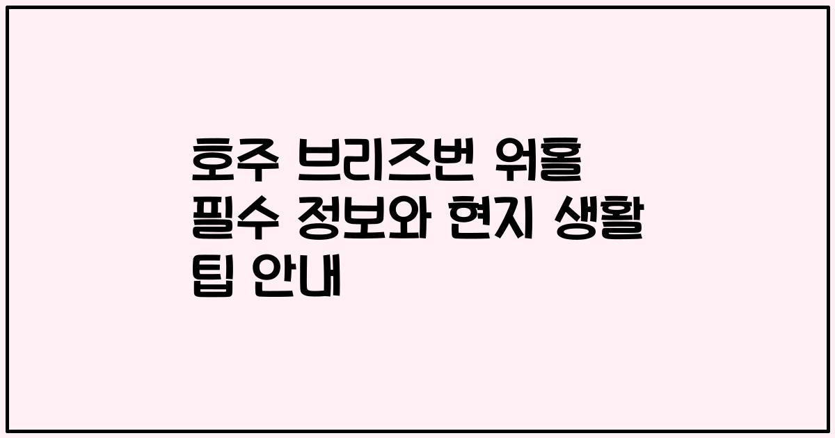 호주 브리즈번 워홀 필수 정보와 현지 생활 팁 안내