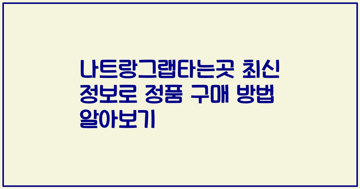 나트랑그랩타는곳 최신 정보로 정품 구매 방법 알아보기