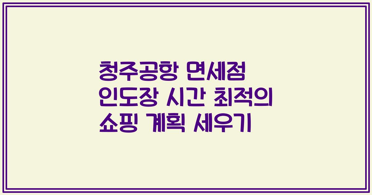 청주공항 면세점 인도장 시간 최적의 쇼핑 계획 세우기