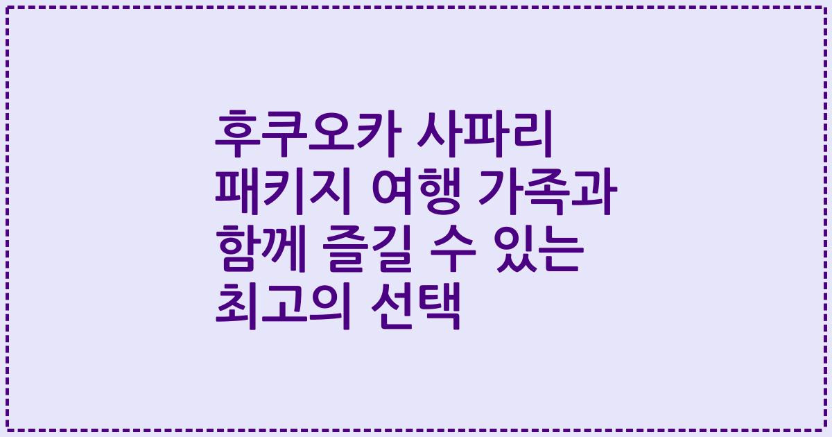 후쿠오카 사파리 패키지 여행 가족과 함께 즐길 수 있는 최고의 선택