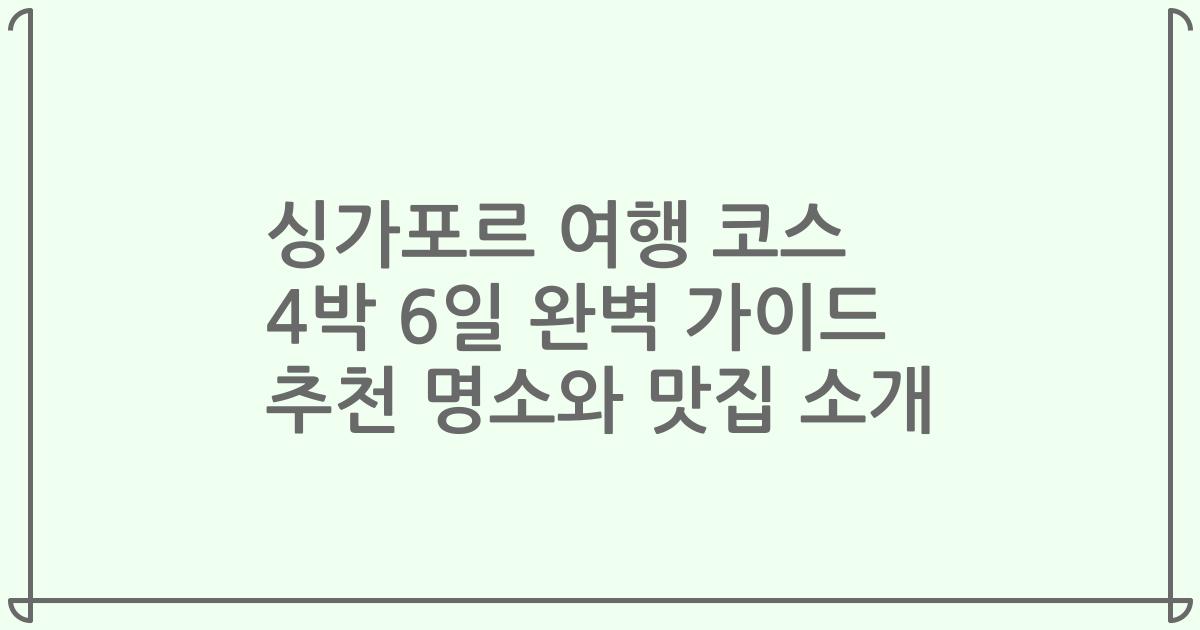 싱가포르 여행 코스 4박 6일 완벽 가이드 추천 명소와 맛집 소개