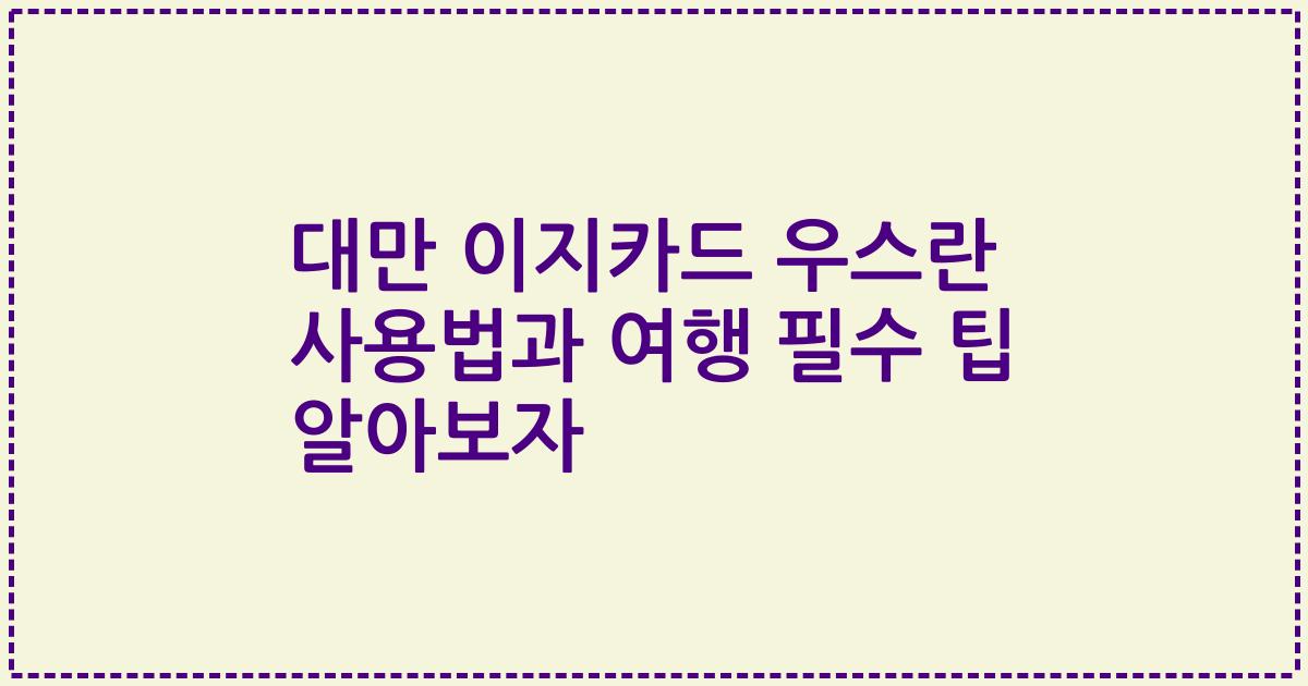 대만 이지카드 우스란 사용법과 여행 필수 팁 알아보자