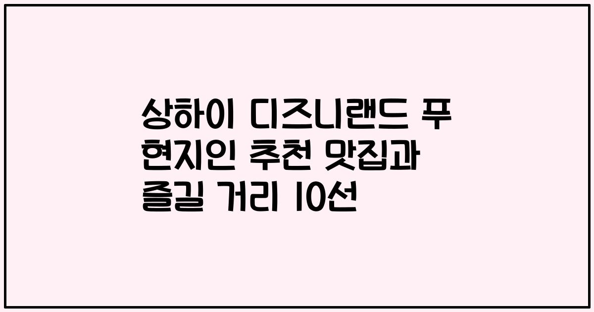 상하이 디즈니랜드 푸 현지인 추천 맛집과 즐길 거리 10선