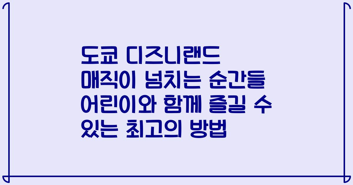 도쿄 디즈니랜드 매직이 넘치는 순간들 어린이와 함께 즐길 수 있는 최고의 방법