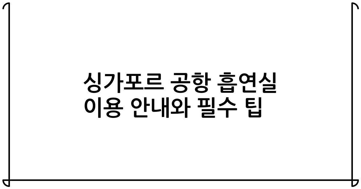 싱가포르 공항 흡연실 이용 안내와 필수 팁