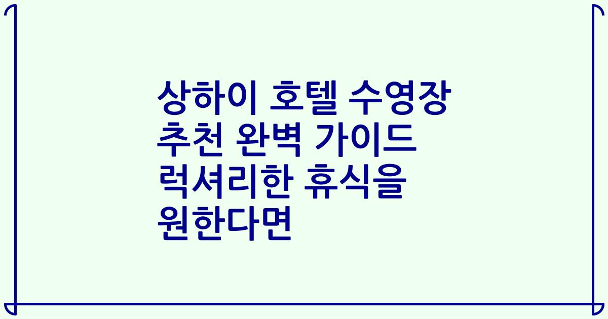 상하이 호텔 수영장 추천 완벽 가이드 럭셔리한 휴식을 원한다면