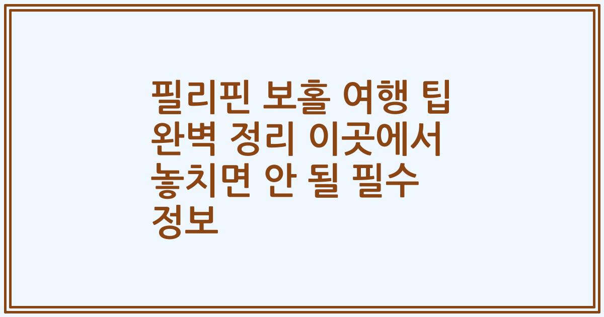 필리핀 보홀 여행 팁 완벽 정리 이곳에서 놓치면 안 될 필수 정보