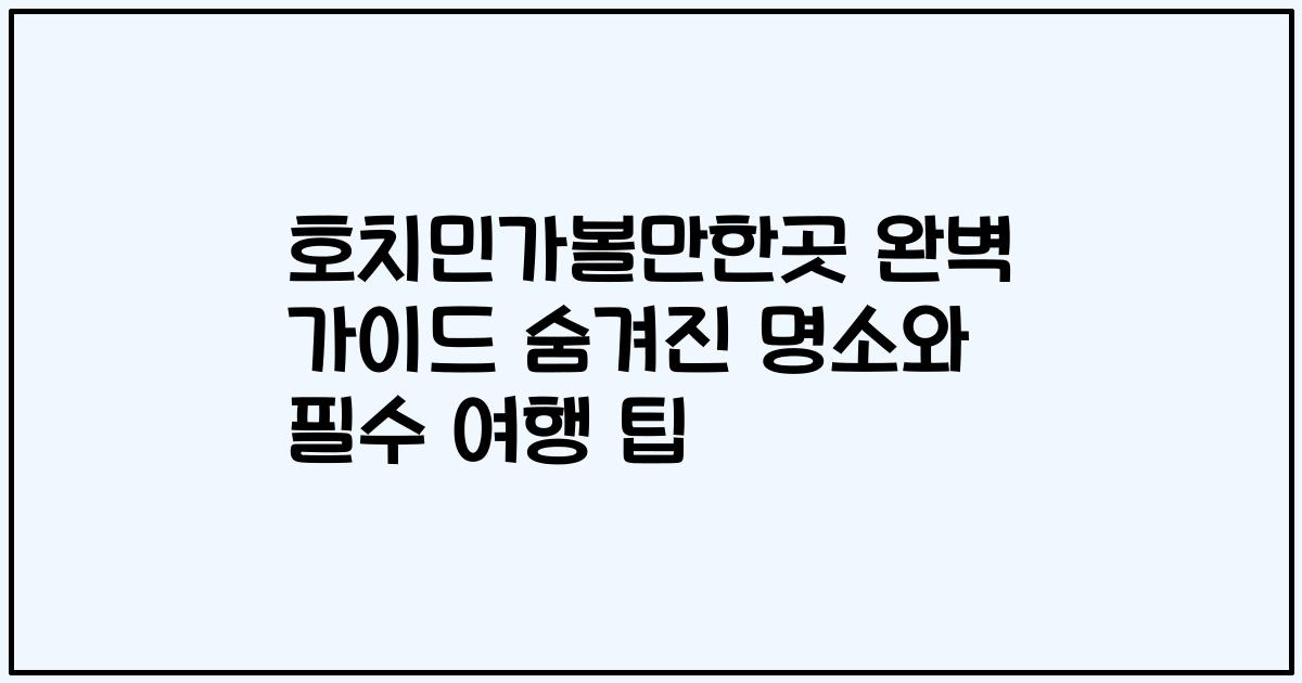 호치민가볼만한곳 완벽 가이드 숨겨진 명소와 필수 여행 팁