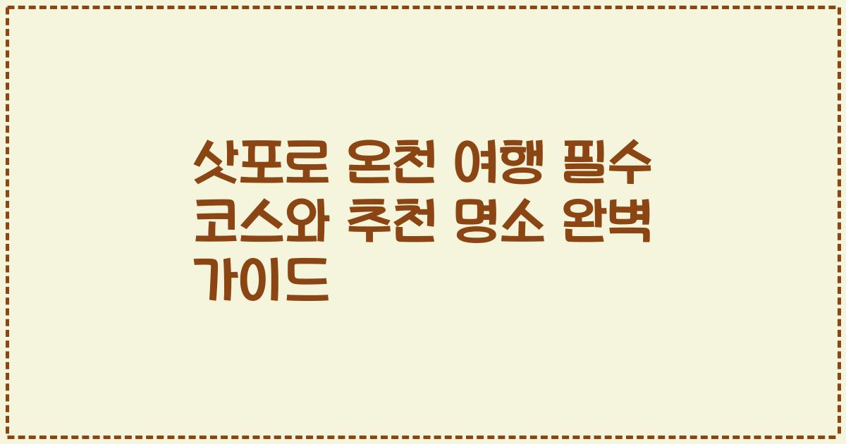삿포로 온천 여행 필수 코스와 추천 명소 완벽 가이드