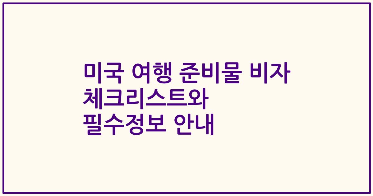 미국 여행 준비물 비자 체크리스트와 필수정보 안내