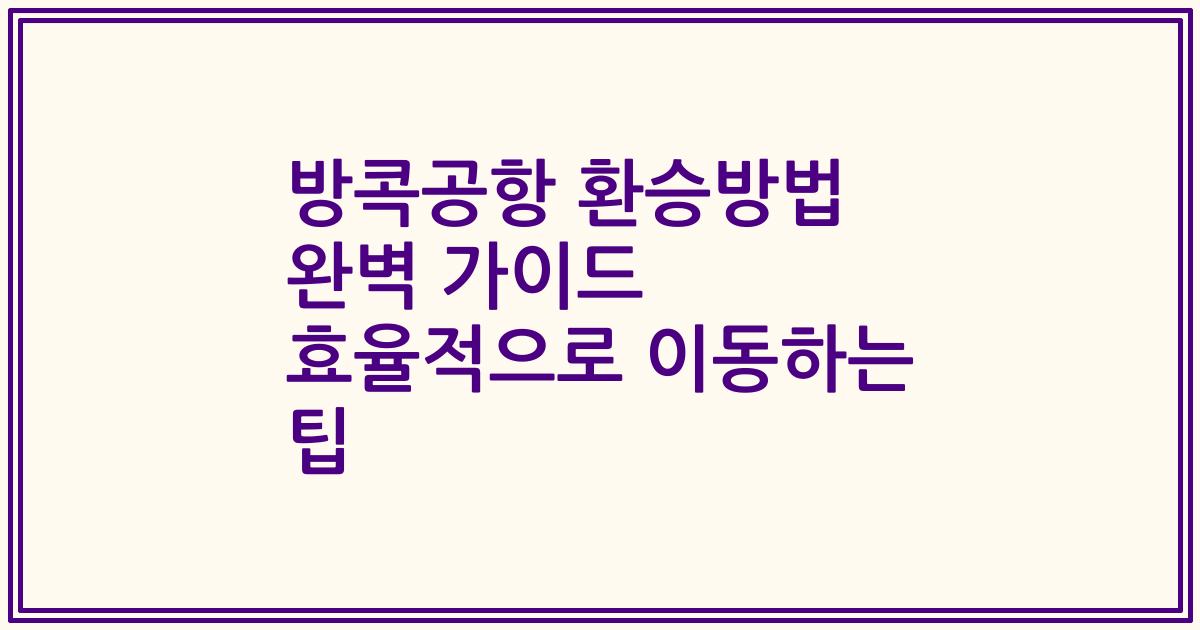 방콕공항 환승방법 완벽 가이드 효율적으로 이동하는 팁