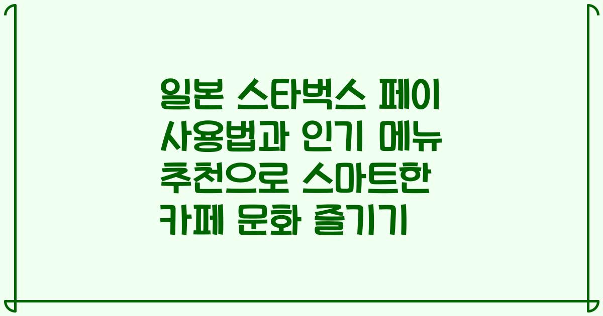일본 스타벅스 페이 사용법과 인기 메뉴 추천으로 스마트한 카페 문화 즐기기