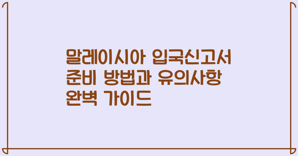 말레이시아 입국신고서 준비 방법과 유의사항 완벽 가이드