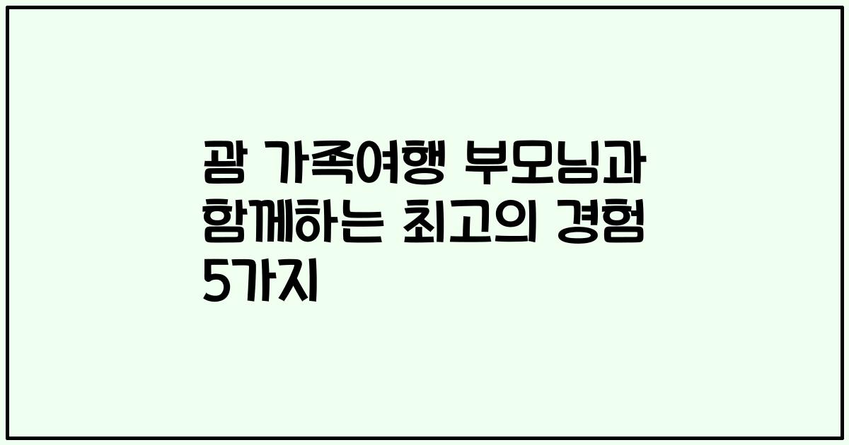 괌 가족여행 부모님과 함께하는 최고의 경험 5가지