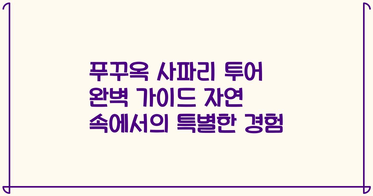푸꾸옥 사파리 투어 완벽 가이드 자연 속에서의 특별한 경험