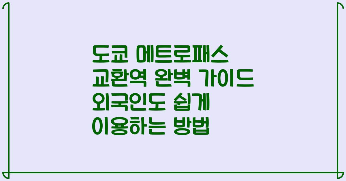 도쿄 메트로패스 교환역 완벽 가이드 외국인도 쉽게 이용하는 방법