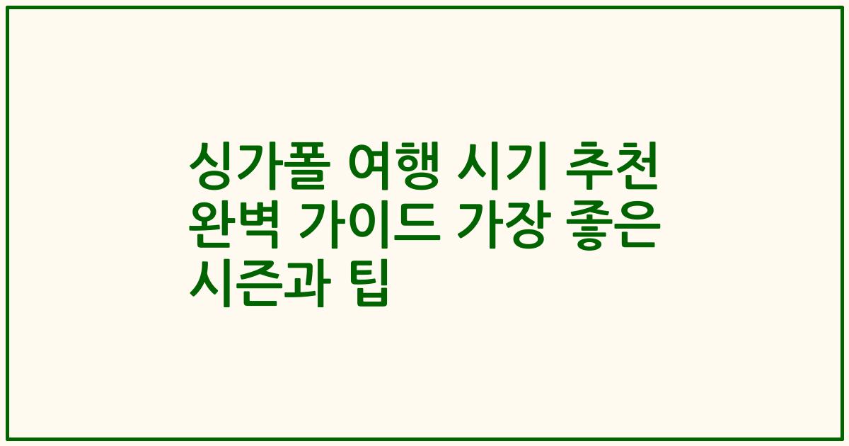 싱가폴 여행 시기 추천 완벽 가이드 가장 좋은 시즌과 팁