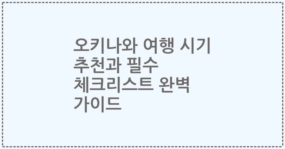 오키나와 여행 시기 추천과 필수 체크리스트 완벽 가이드