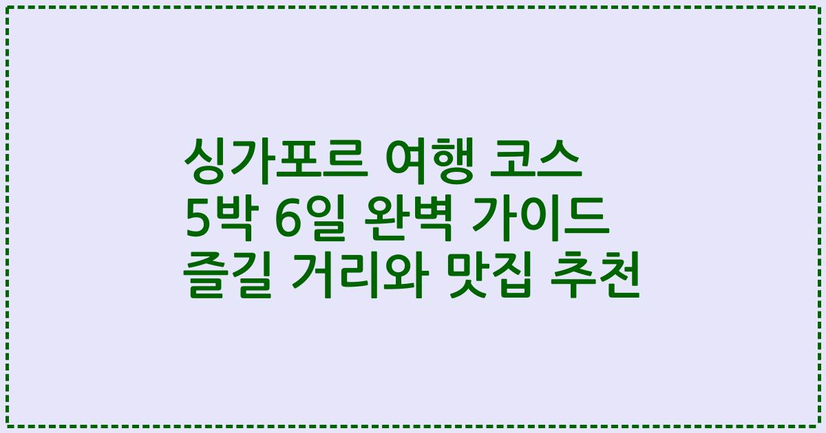싱가포르 여행 코스 5박 6일 완벽 가이드 즐길 거리와 맛집 추천