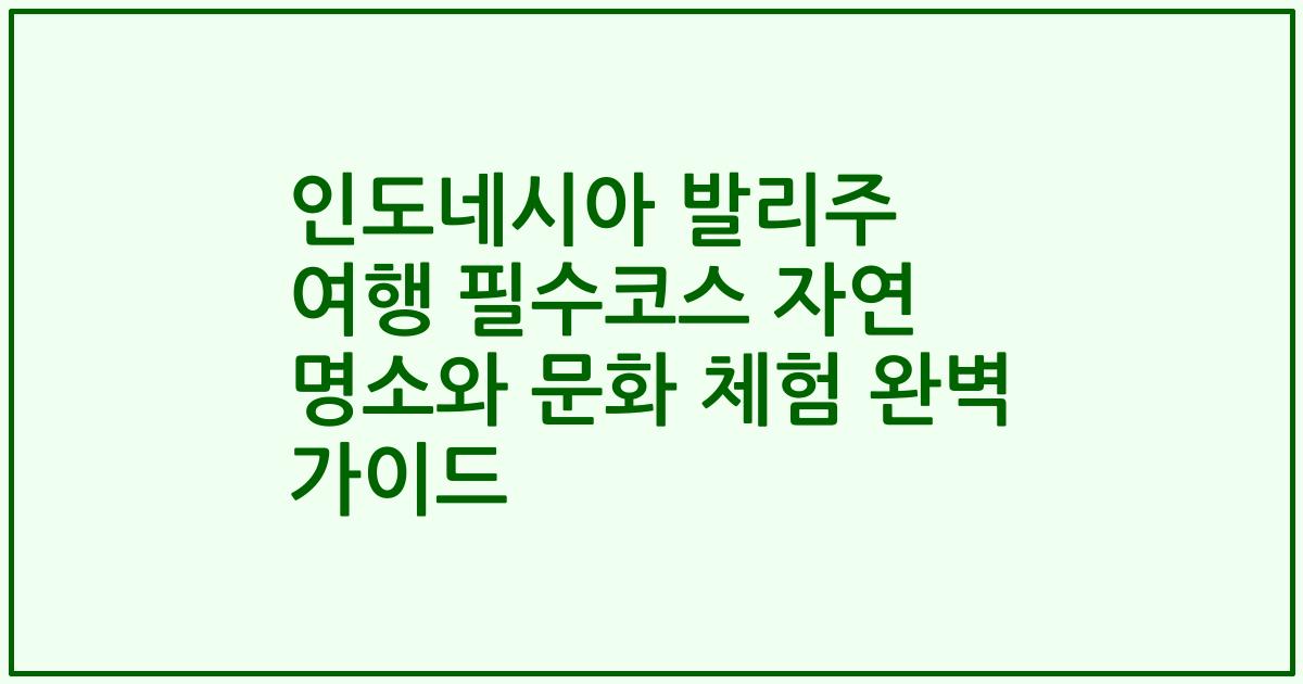 인도네시아 발리주 여행 필수코스 자연 명소와 문화 체험 완벽 가이드