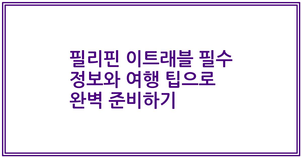 필리핀 이트래블 필수 정보와 여행 팁으로 완벽 준비하기